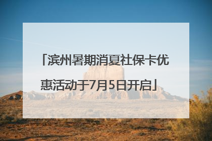 滨州暑期消夏社保卡优惠活动于7月5日开启