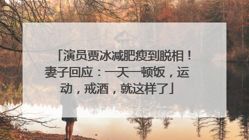 演员贾冰减肥瘦到脱相！妻子回应：一天一顿饭，运动，戒酒，就这样了