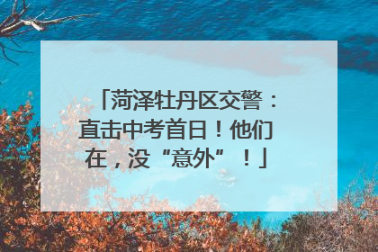 菏泽牡丹区交警：直击中考首日！他们在，没“意外”！