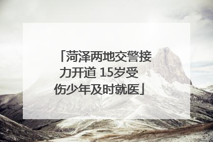 菏泽两地交警接力开道 15岁受伤少年及时就医