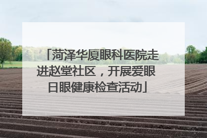 菏泽华厦眼科医院走进赵堂社区，开展爱眼日眼健康检查活动