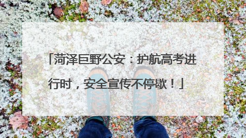 菏泽巨野公安：护航高考进行时，安全宣传不停歇！