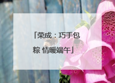 荣成：巧手包粽 情暖端午