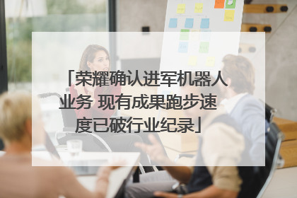 荣耀确认进军机器人业务 现有成果跑步速度已破行业纪录