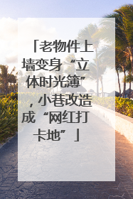 老物件上墙变身“立体时光簿”，小巷改造成“网红打卡地”