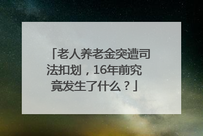 老人养老金突遭司法扣划，16年前究竟发生了什么？