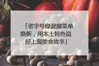 老字号绿波廊菜单焕新，用本土特色说好上海美食故事