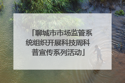 聊城市市场监管系统组织开展科技周科普宣传系列活动