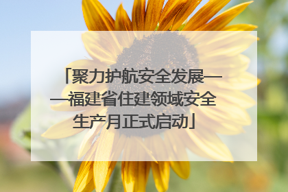 聚力护航安全发展——福建省住建领域安全生产月正式启动