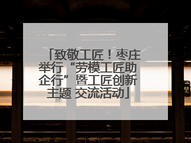致敬工匠！枣庄举行“劳模工匠助企行”暨工匠创新主题 交流活动