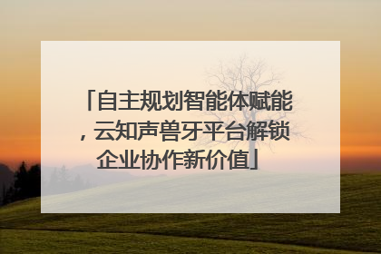 自主规划智能体赋能，云知声兽牙平台解锁企业协作新价值