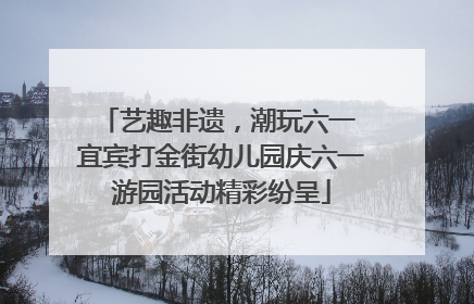 艺趣非遗，潮玩六一 宜宾打金街幼儿园庆六一游园活动精彩纷呈
