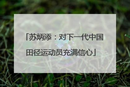 苏炳添：对下一代中国田径运动员充满信心