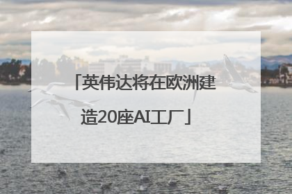 英伟达将在欧洲建造20座AI工厂