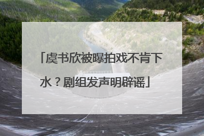 虞书欣被曝拍戏不肯下水？剧组发声明辟谣