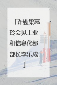 许勤梁惠玲会见工业和信息化部部长李乐成