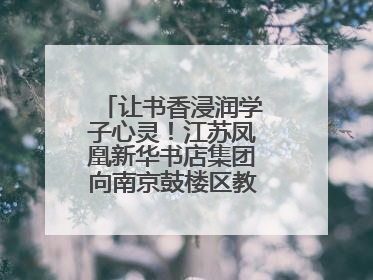 让书香浸润学子心灵！江苏凤凰新华书店集团向南京鼓楼区教育局捐赠图书