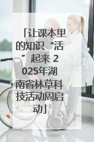 让课本里的知识“活”起来 2025年湖南省林草科技活动周启动
