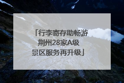 行李寄存助畅游 荆州28家A级景区服务再升级