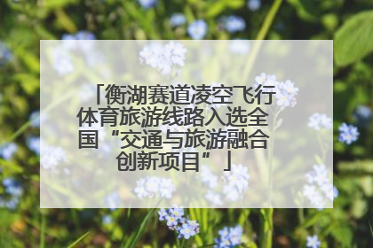 衡湖赛道凌空飞行体育旅游线路入选全国“交通与旅游融合创新项目”