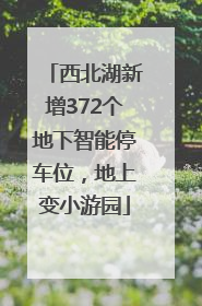 西北湖新增372个地下智能停车位，地上变小游园