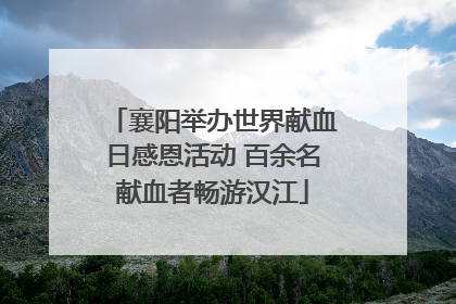 襄阳举办世界献血日感恩活动 百余名献血者畅游汉江