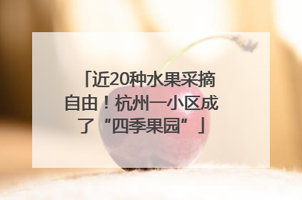 近20种水果采摘自由！杭州一小区成了“四季果园”