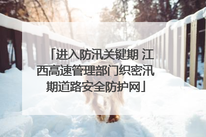 进入防汛关键期 江西高速管理部门织密汛期道路安全防护网