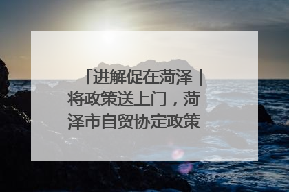 进解促在菏泽｜将政策送上门，菏泽市自贸协定政策专题宣讲会召开