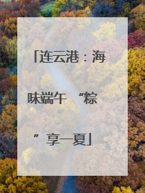连云港：海味端午 “粽”享一夏