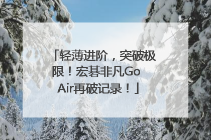 轻薄进阶，突破极限！宏碁非凡Go Air再破记录！
