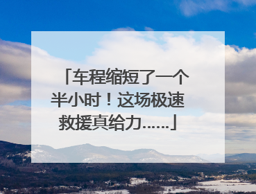 车程缩短了一个半小时！这场极速救援真给力……