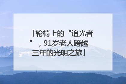 轮椅上的“追光者”，91岁老人跨越三年的光明之旅