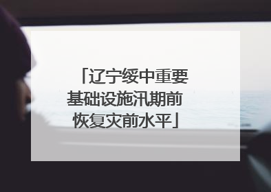 辽宁绥中重要基础设施汛期前恢复灾前水平