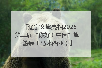 辽宁文旅亮相2025第二届“你好！中国”旅游展（马来西亚）