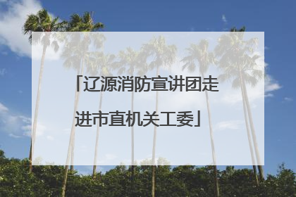 辽源消防宣讲团走进市直机关工委
