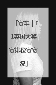 赛车｜F1英国大奖赛排位赛赛况