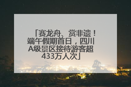 赛龙舟、赏非遗！端午假期首日，四川A级景区接待游客超433万人次