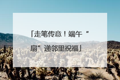 走笔传意！端午“扇”递邻里祝福