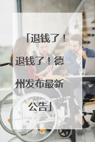 退钱了！退钱了！德州发布最新公告