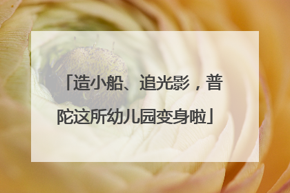 造小船、追光影，普陀这所幼儿园变身啦