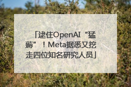 逮住OpenAI“猛薅”！Meta据悉又挖走四位知名研究人员