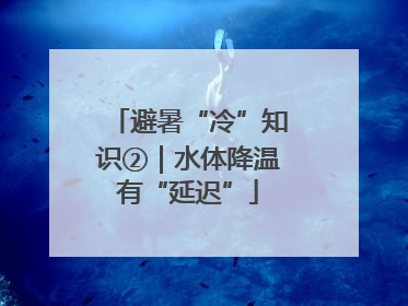 避暑“冷”知识②｜水体降温有“延迟”