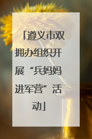 遵义市双拥办组织开展“兵妈妈进军营”活动
