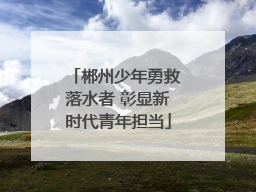 郴州少年勇救落水者 彰显新时代青年担当