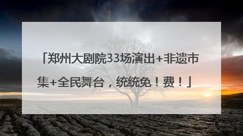 郑州大剧院33场演出+非遗市集+全民舞台，统统免！费！