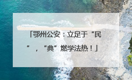 鄂州公安：立足于“民”，“典”燃学法热！