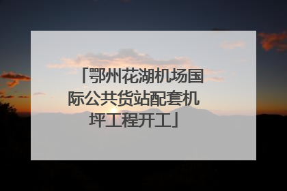 鄂州花湖机场国际公共货站配套机坪工程开工