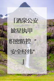 酒泉公安披星执甲 织密防控“安全经纬”