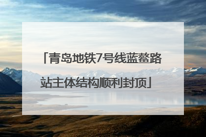 青岛地铁7号线蓝鳌路站主体结构顺利封顶
